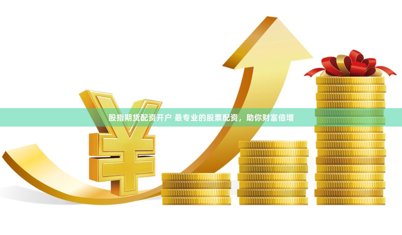 股指期货配资开户 最专业的股票配资，助你财富倍增